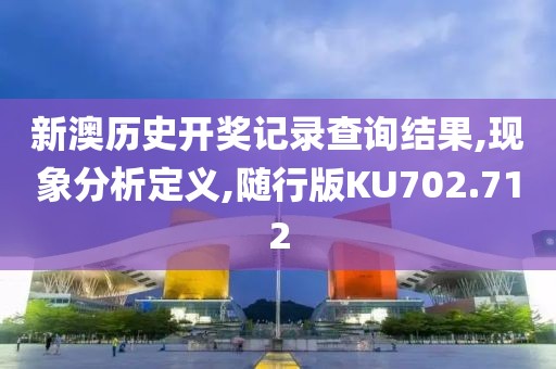 新澳历史开奖记录查询结果,现象分析定义,随行版KU702.712