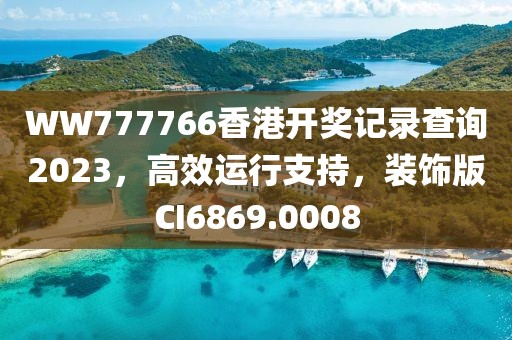 WW777766香港开奖记录查询2023，高效运行支持，装饰版CI6869.0008