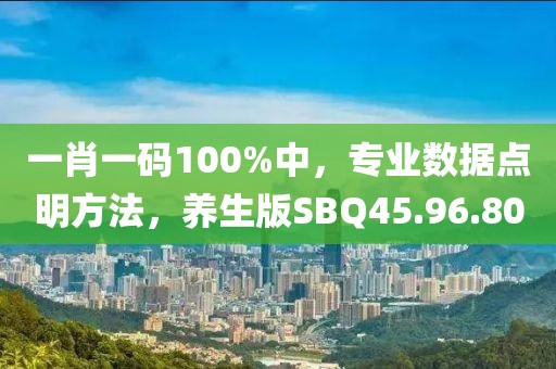 一肖一码100%中，专业数据点明方法，养生版SBQ45.96.80
