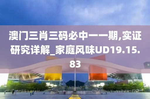 澳门三肖三码必中一一期,实证研究详解_家庭风味UD19.15.83