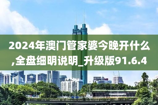 2024年澳门管家婆今晚开什么,全盘细明说明_升级版91.6.40