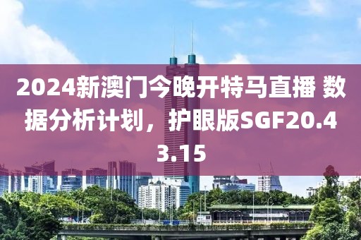 2024新澳门今晚开特马直播 数据分析计划，护眼版SGF20.43.15