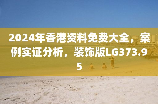 2024年香港资料免费大全，案例实证分析，装饰版LG373.95