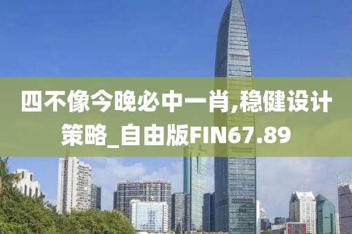 四不像今晚必中一肖,稳健设计策略_自由版FIN67.89