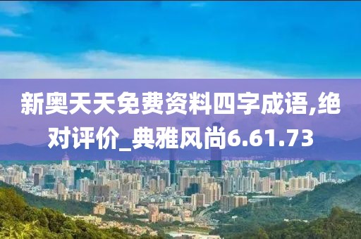新奥天天免费资料四字成语,绝对评价_典雅风尚6.61.73