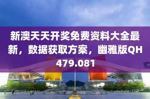 新澳天天开奖免费资料大全最新，数据获取方案，幽雅版QH479.081