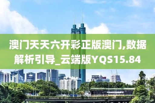 澳门天天六开彩正版澳门,数据解析引导_云端版YQS15.84