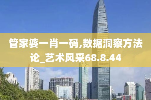 管家婆一肖一码,数据洞察方法论_艺术风采68.8.44