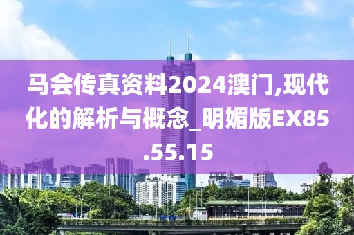 马会传真资料2024澳门,现代化的解析与概念_明媚版EX85.55.15