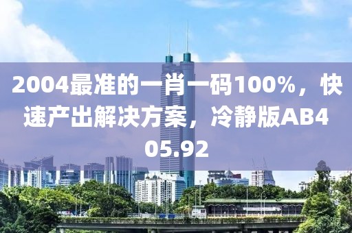 2004最准的一肖一码100%，快速产出解决方案，冷静版AB405.92