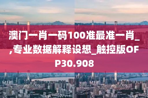 澳门一肖一码100准最准一肖_,专业数据解释设想_触控版OFP30.908