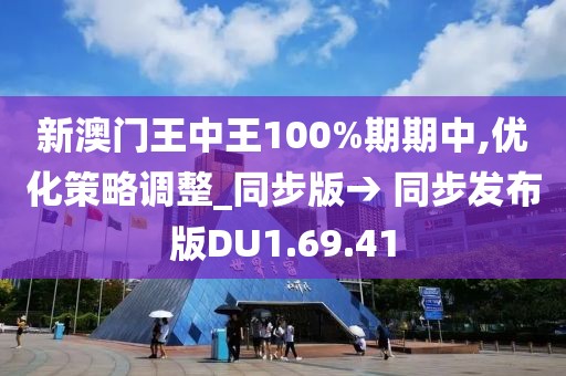 新澳门王中王100%期期中,优化策略调整_同步版→ 同步发布版DU1.69.41