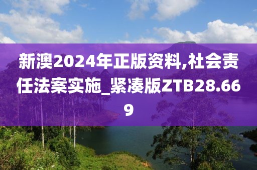 新澳2024年正版资料,社会责任法案实施_紧凑版ZTB28.669