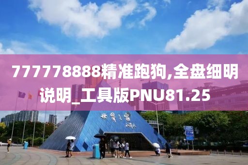 777778888精准跑狗,全盘细明说明_工具版PNU81.25