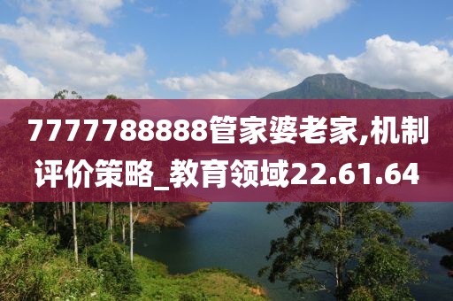 7777788888管家婆老家,机制评价策略_教育领域22.61.64