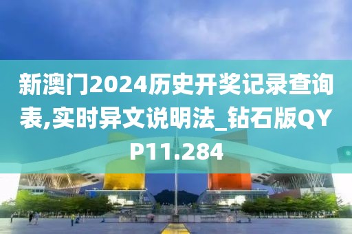 新澳门2024历史开奖记录查询表,实时异文说明法_钻石版QYP11.284