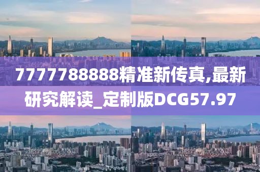 7777788888精准新传真,最新研究解读_定制版DCG57.97