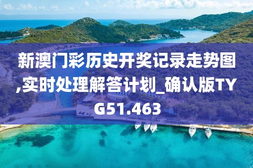新澳门彩历史开奖记录走势图,实时处理解答计划_确认版TYG51.463