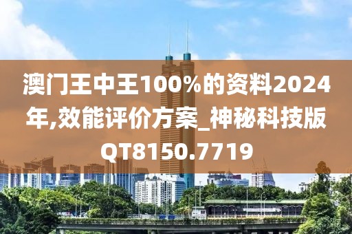 澳门王中王100%的资料2024年,效能评价方案_神秘科技版QT8150.7719