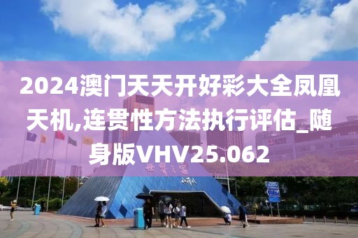 2024澳门天天开好彩大全凤凰天机,连贯性方法执行评估_随身版VHV25.062