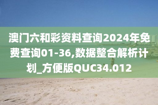 澳门六和彩资料查询2024年免费查询01-36,数据整合解析计划_方便版QUC34.012