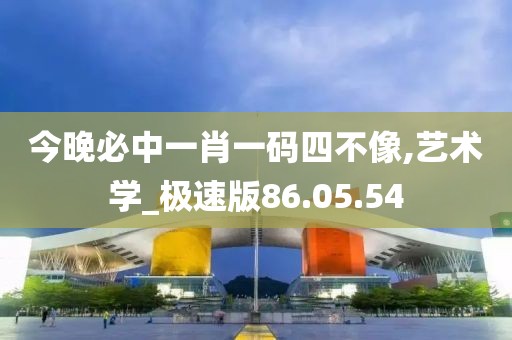 今晚必中一肖一码四不像,艺术学_极速版86.05.54