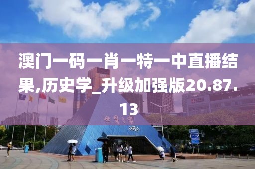 澳门一码一肖一特一中直播结果,历史学_升级加强版20.87.13