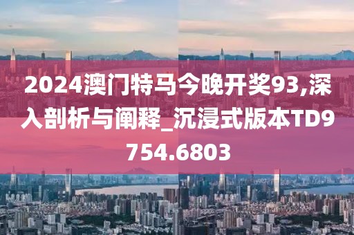 2024澳门特马今晚开奖93,深入剖析与阐释_沉浸式版本TD9754.6803