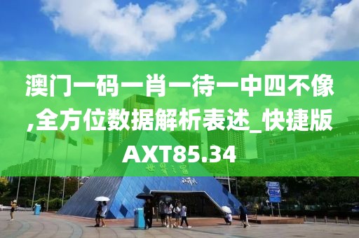 澳门一码一肖一待一中四不像,全方位数据解析表述_快捷版AXT85.34