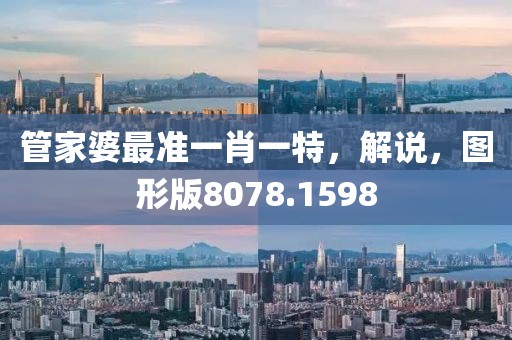 管家婆最准一肖一特，解说，图形版8078.1598