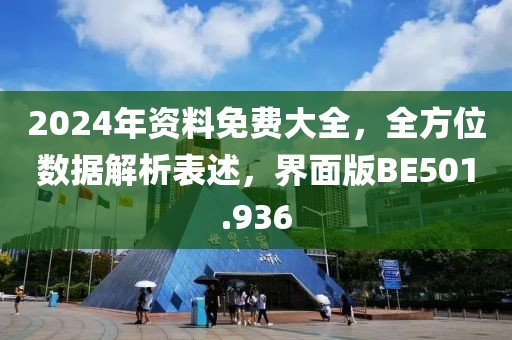 2024年资料免费大全，全方位数据解析表述，界面版BE501.936