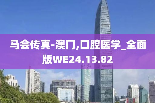 马会传真-澳冂,口腔医学_全面版WE24.13.82