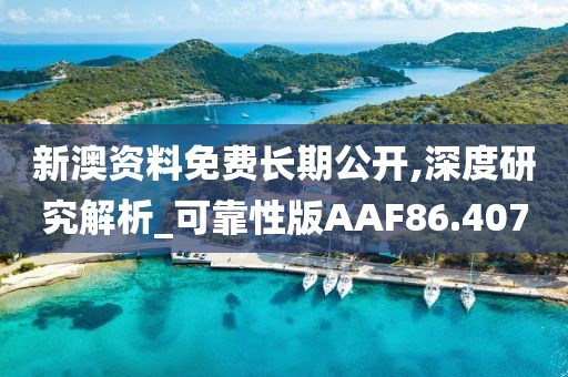 新澳资料免费长期公开,深度研究解析_可靠性版AAF86.407