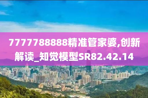 7777788888精准管家婆,创新解读_知觉模型SR82.42.14