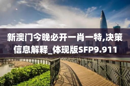 新澳门今晚必开一肖一特,决策信息解释_体现版SFP9.911