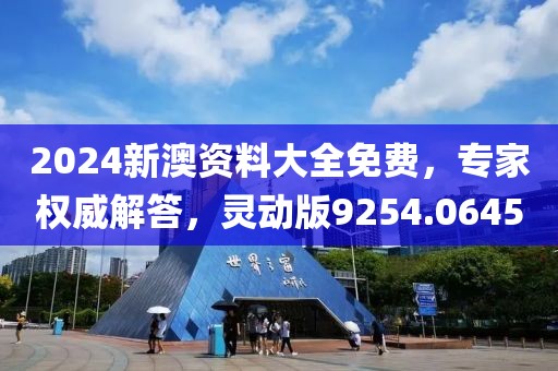 2024新澳资料大全免费，专家权威解答，灵动版9254.0645
