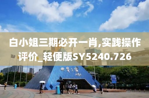 白小姐三期必开一肖,实践操作评价_轻便版SY5240.726