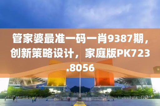 管家婆最准一码一肖9387期，创新策略设计，家庭版PK723.8056