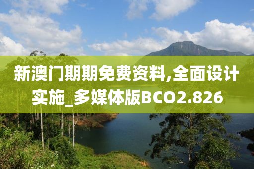 新澳门期期免费资料,全面设计实施_多媒体版BCO2.826