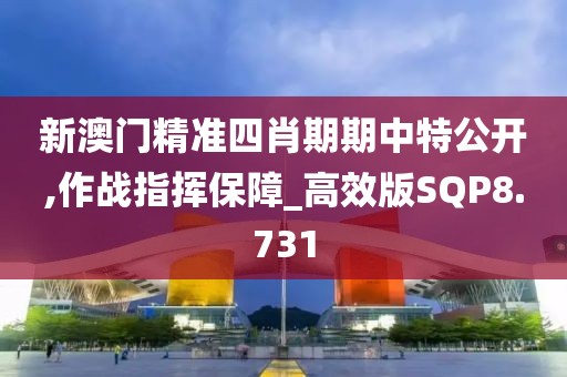 新澳门精准四肖期期中特公开,作战指挥保障_高效版SQP8.731