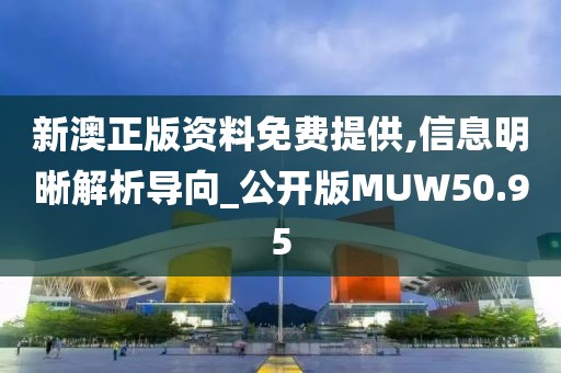 新澳正版资料免费提供,信息明晰解析导向_公开版MUW50.95