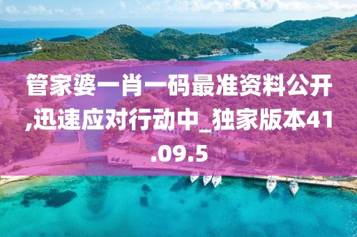 管家婆一肖一码最准资料公开,迅速应对行动中_独家版本41.09.5