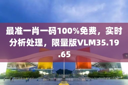 最准一肖一码100%免费，实时分析处理，限量版VLM35.19.65
