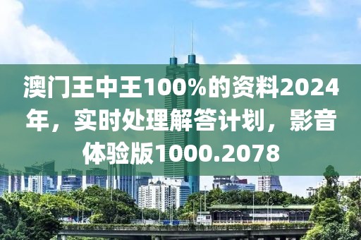 澳门王中王100%的资料2024年，实时处理解答计划，影音体验版1000.2078