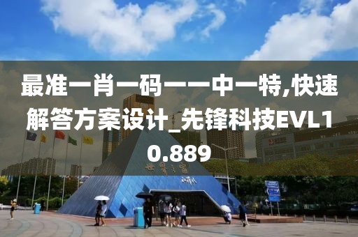 最准一肖一码一一中一特,快速解答方案设计_先锋科技EVL10.889