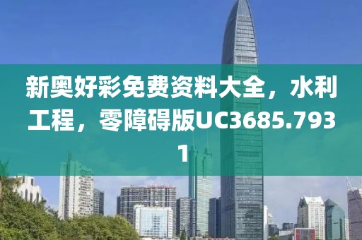 新奥好彩免费资料大全，水利工程，零障碍版UC3685.7931