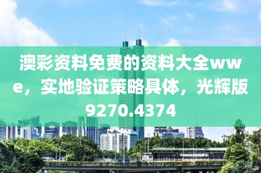 澳彩资料免费的资料大全wwe，实地验证策略具体，光辉版9270.4374