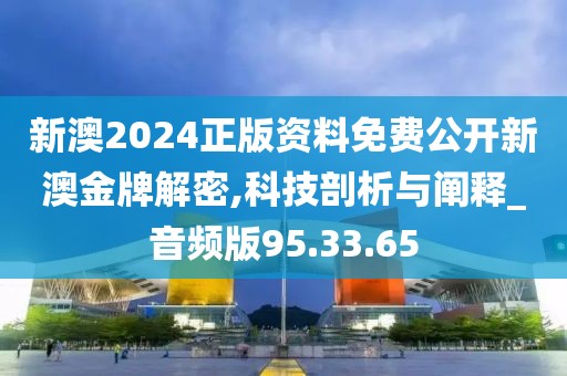 新澳2024正版资料免费公开新澳金牌解密,科技剖析与阐释_音频版95.33.65