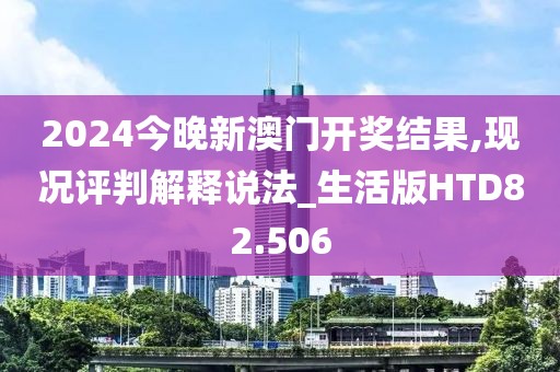 2024今晚新澳门开奖结果,现况评判解释说法_生活版HTD82.506