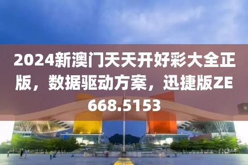 2024新澳门天天开好彩大全正版，数据驱动方案，迅捷版ZE668.5153